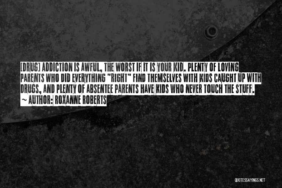 Roxanne Roberts Quotes: [drug] Addiction Is Awful, The Worst If It Is Your Kid. Plenty Of Loving Parents Who Did Everything Right Find