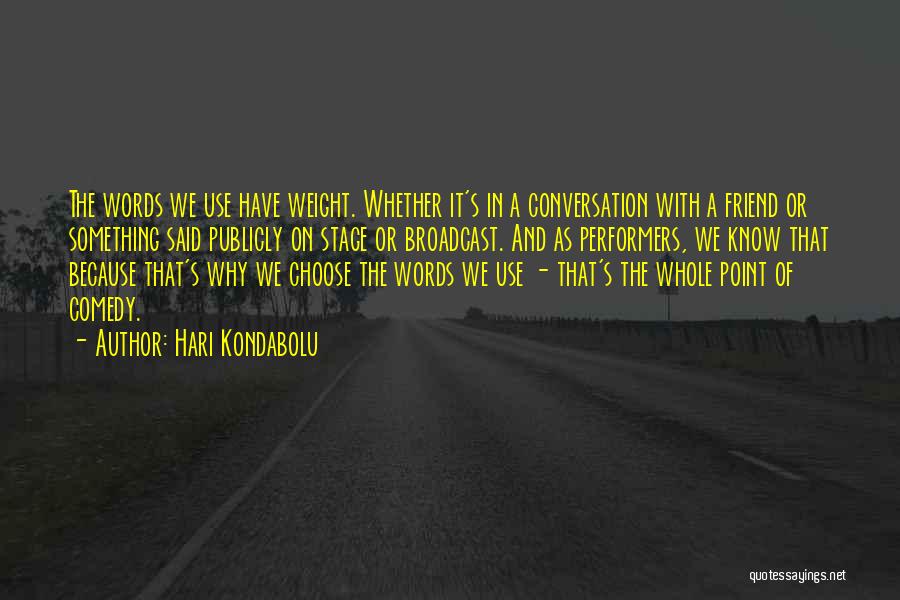 Hari Kondabolu Quotes: The Words We Use Have Weight. Whether It's In A Conversation With A Friend Or Something Said Publicly On Stage