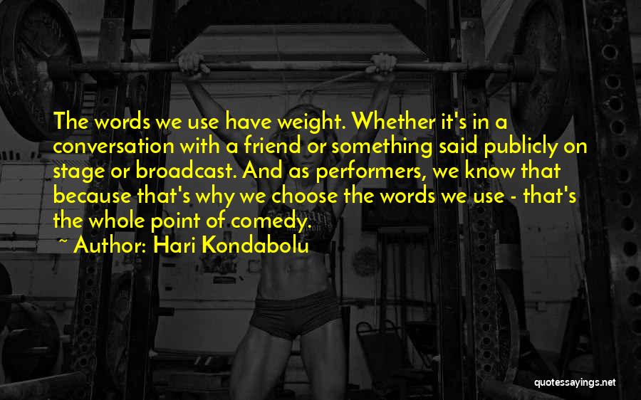 Hari Kondabolu Quotes: The Words We Use Have Weight. Whether It's In A Conversation With A Friend Or Something Said Publicly On Stage