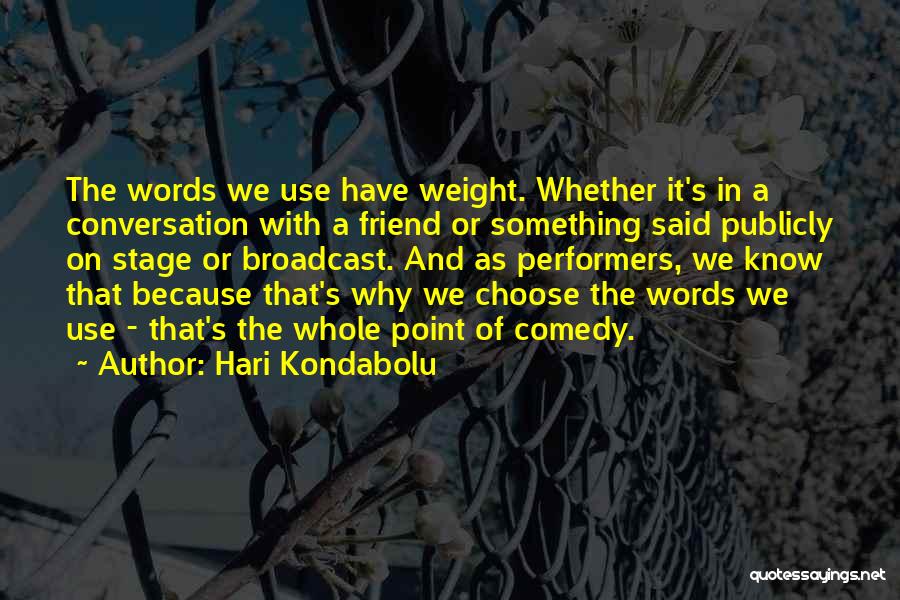 Hari Kondabolu Quotes: The Words We Use Have Weight. Whether It's In A Conversation With A Friend Or Something Said Publicly On Stage
