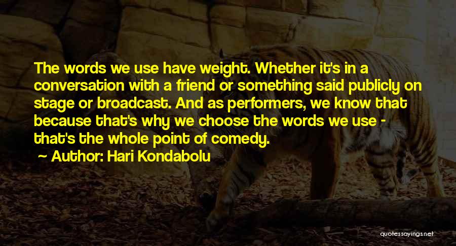 Hari Kondabolu Quotes: The Words We Use Have Weight. Whether It's In A Conversation With A Friend Or Something Said Publicly On Stage