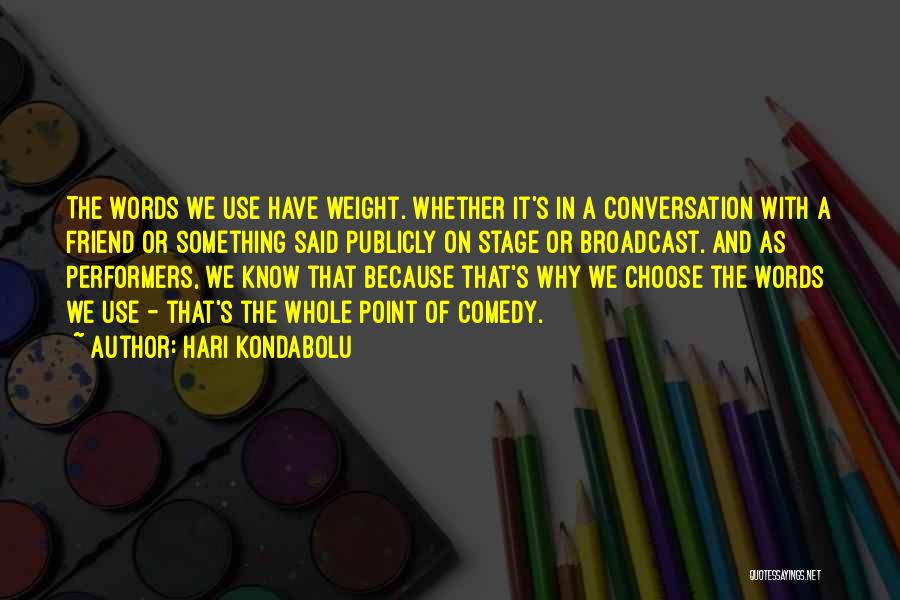 Hari Kondabolu Quotes: The Words We Use Have Weight. Whether It's In A Conversation With A Friend Or Something Said Publicly On Stage