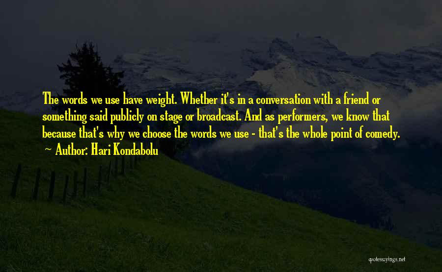 Hari Kondabolu Quotes: The Words We Use Have Weight. Whether It's In A Conversation With A Friend Or Something Said Publicly On Stage