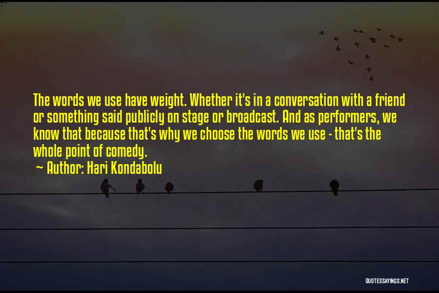 Hari Kondabolu Quotes: The Words We Use Have Weight. Whether It's In A Conversation With A Friend Or Something Said Publicly On Stage