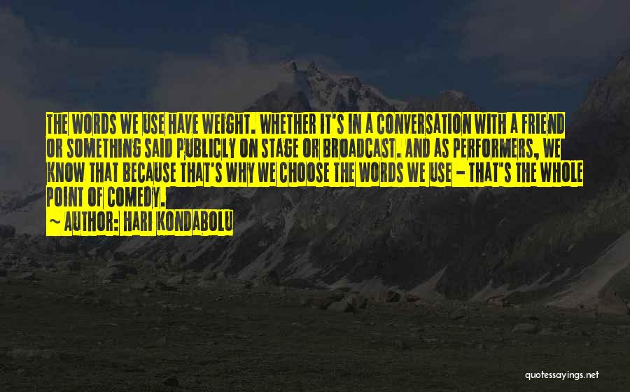 Hari Kondabolu Quotes: The Words We Use Have Weight. Whether It's In A Conversation With A Friend Or Something Said Publicly On Stage