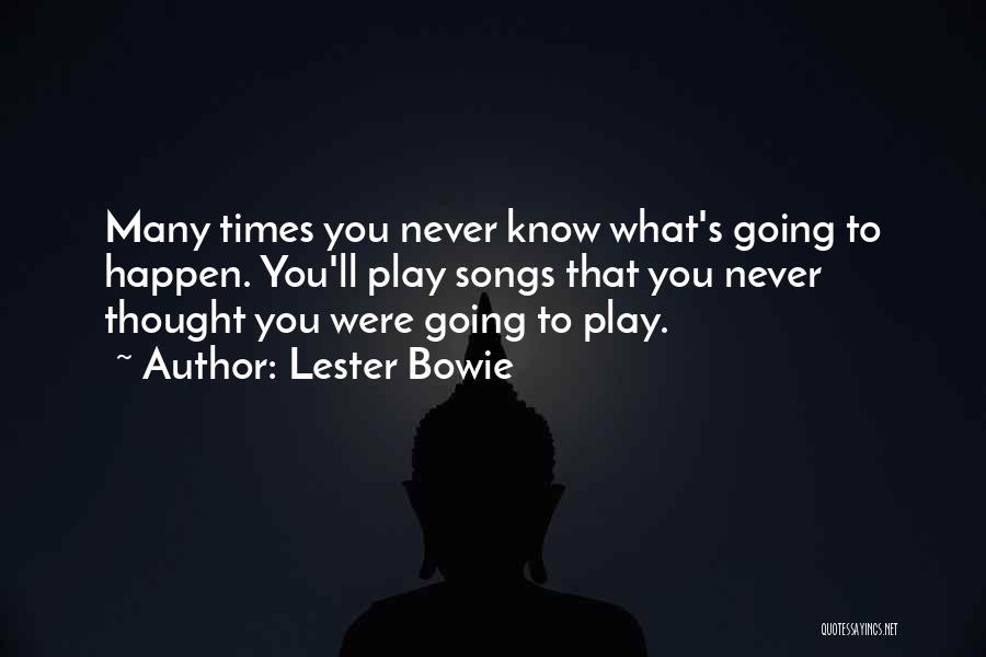 Lester Bowie Quotes: Many Times You Never Know What's Going To Happen. You'll Play Songs That You Never Thought You Were Going To