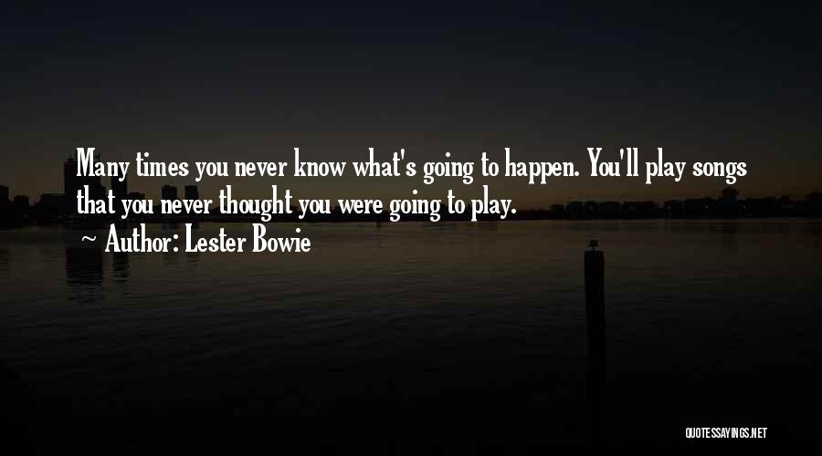 Lester Bowie Quotes: Many Times You Never Know What's Going To Happen. You'll Play Songs That You Never Thought You Were Going To