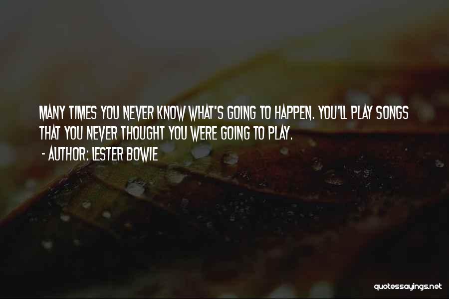 Lester Bowie Quotes: Many Times You Never Know What's Going To Happen. You'll Play Songs That You Never Thought You Were Going To