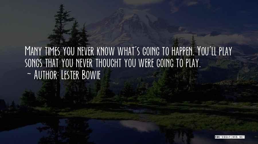 Lester Bowie Quotes: Many Times You Never Know What's Going To Happen. You'll Play Songs That You Never Thought You Were Going To