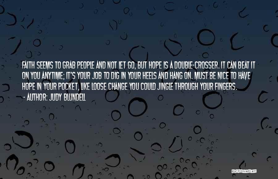 Judy Blundell Quotes: Faith Seems To Grab People And Not Let Go, But Hope Is A Double-crosser. It Can Beat It On You