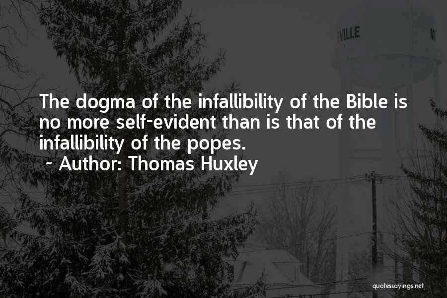 Thomas Huxley Quotes: The Dogma Of The Infallibility Of The Bible Is No More Self-evident Than Is That Of The Infallibility Of The