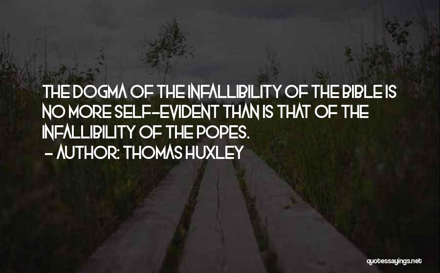 Thomas Huxley Quotes: The Dogma Of The Infallibility Of The Bible Is No More Self-evident Than Is That Of The Infallibility Of The