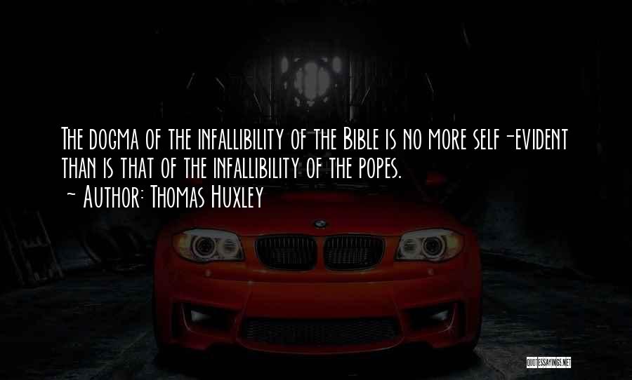 Thomas Huxley Quotes: The Dogma Of The Infallibility Of The Bible Is No More Self-evident Than Is That Of The Infallibility Of The