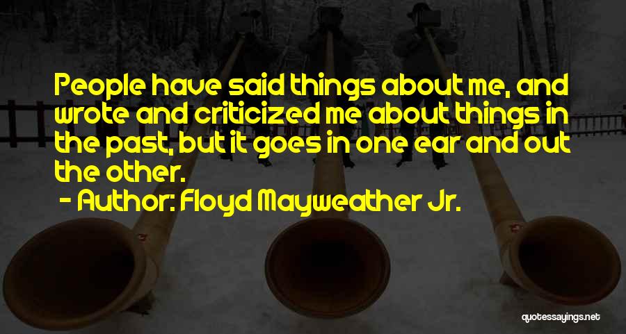 Floyd Mayweather Jr. Quotes: People Have Said Things About Me, And Wrote And Criticized Me About Things In The Past, But It Goes In
