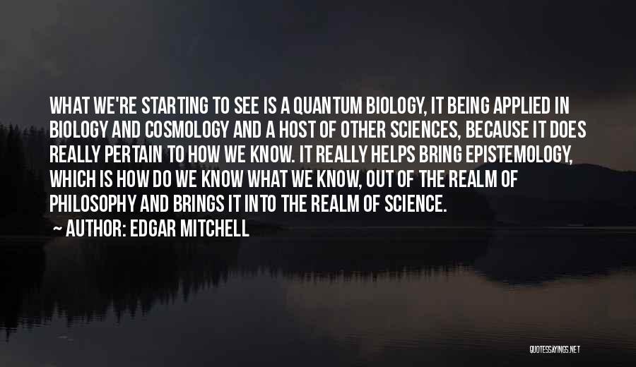 Edgar Mitchell Quotes: What We're Starting To See Is A Quantum Biology, It Being Applied In Biology And Cosmology And A Host Of