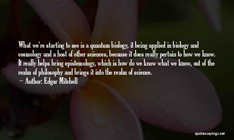 Edgar Mitchell Quotes: What We're Starting To See Is A Quantum Biology, It Being Applied In Biology And Cosmology And A Host Of