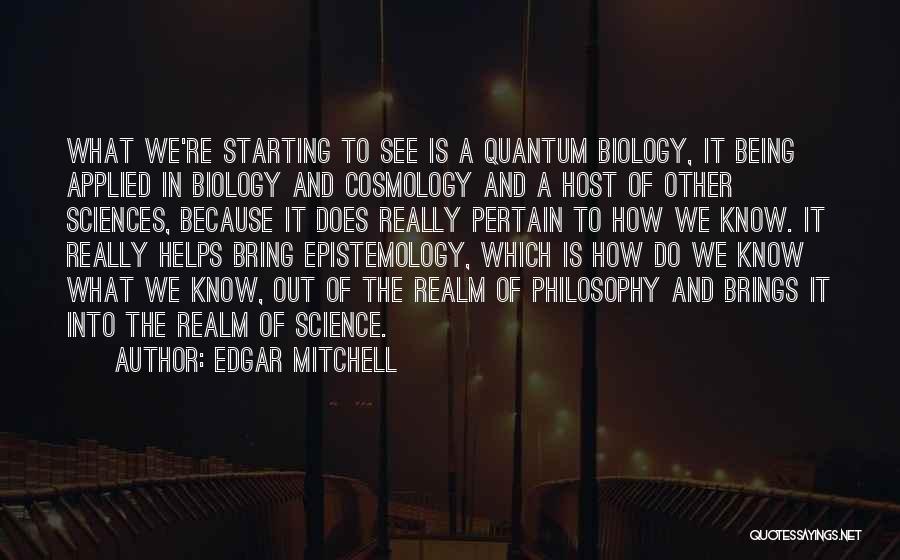 Edgar Mitchell Quotes: What We're Starting To See Is A Quantum Biology, It Being Applied In Biology And Cosmology And A Host Of