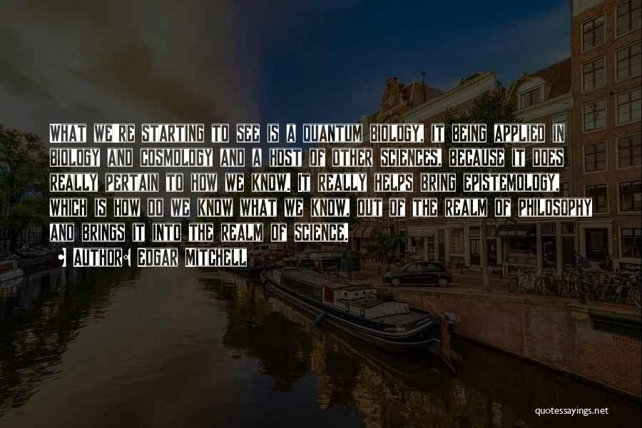 Edgar Mitchell Quotes: What We're Starting To See Is A Quantum Biology, It Being Applied In Biology And Cosmology And A Host Of