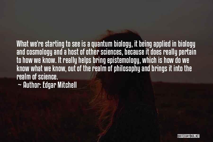 Edgar Mitchell Quotes: What We're Starting To See Is A Quantum Biology, It Being Applied In Biology And Cosmology And A Host Of