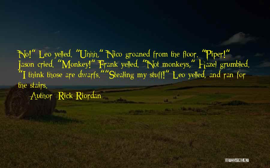 Rick Riordan Quotes: No! Leo Yelled. Uhhh, Nico Groaned From The Floor. Piper! Jason Cried. Monkey! Frank Yelled. Not Monkeys, Hazel Grumbled. I