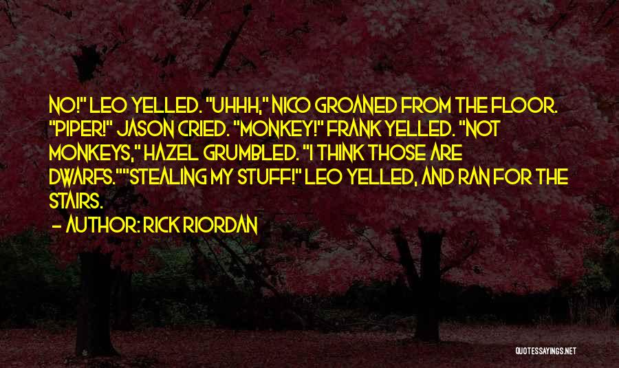 Rick Riordan Quotes: No! Leo Yelled. Uhhh, Nico Groaned From The Floor. Piper! Jason Cried. Monkey! Frank Yelled. Not Monkeys, Hazel Grumbled. I