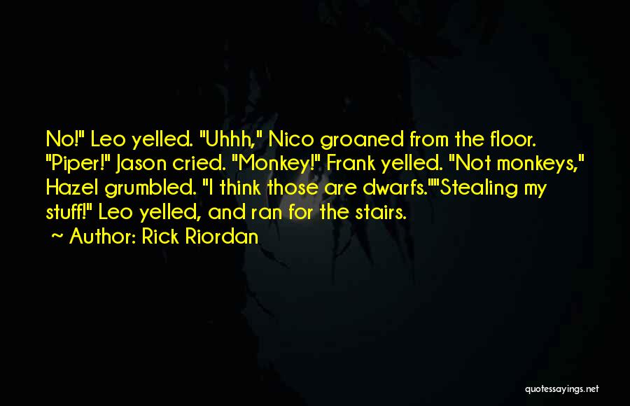 Rick Riordan Quotes: No! Leo Yelled. Uhhh, Nico Groaned From The Floor. Piper! Jason Cried. Monkey! Frank Yelled. Not Monkeys, Hazel Grumbled. I