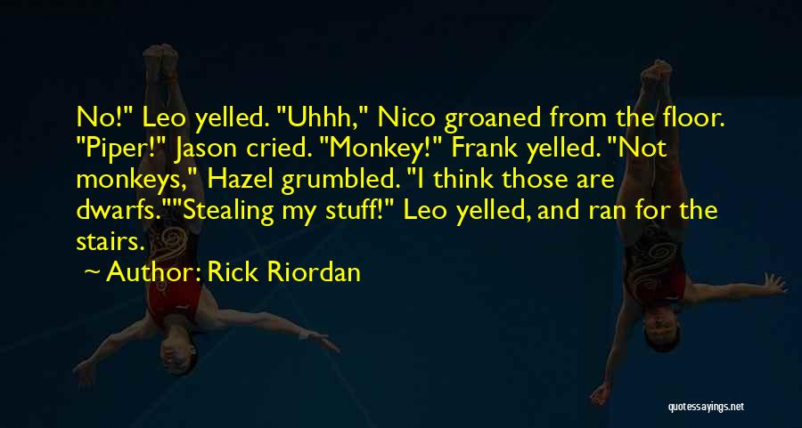 Rick Riordan Quotes: No! Leo Yelled. Uhhh, Nico Groaned From The Floor. Piper! Jason Cried. Monkey! Frank Yelled. Not Monkeys, Hazel Grumbled. I