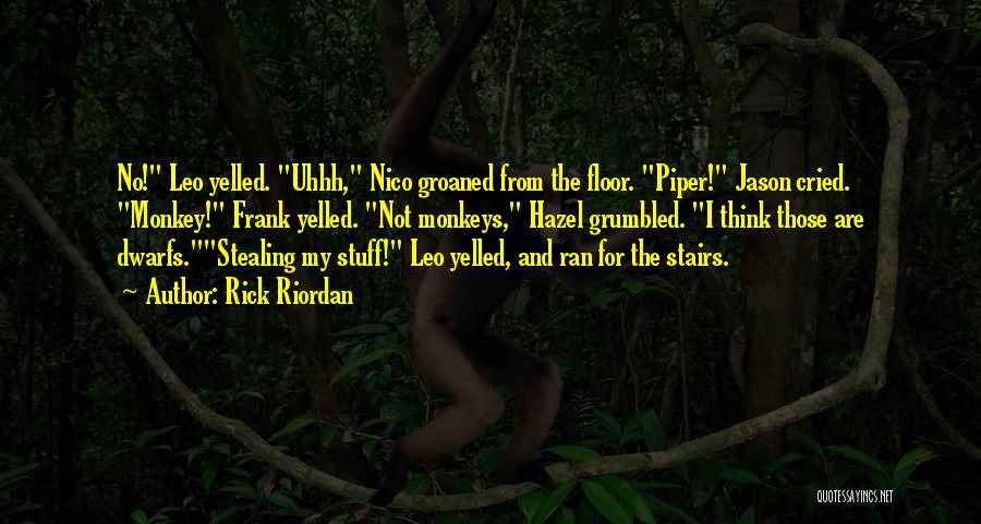 Rick Riordan Quotes: No! Leo Yelled. Uhhh, Nico Groaned From The Floor. Piper! Jason Cried. Monkey! Frank Yelled. Not Monkeys, Hazel Grumbled. I