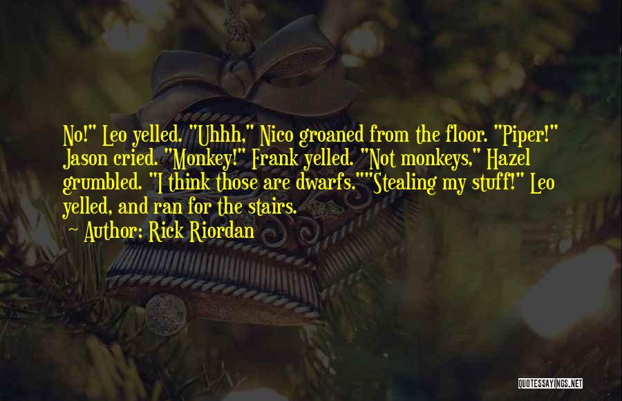 Rick Riordan Quotes: No! Leo Yelled. Uhhh, Nico Groaned From The Floor. Piper! Jason Cried. Monkey! Frank Yelled. Not Monkeys, Hazel Grumbled. I