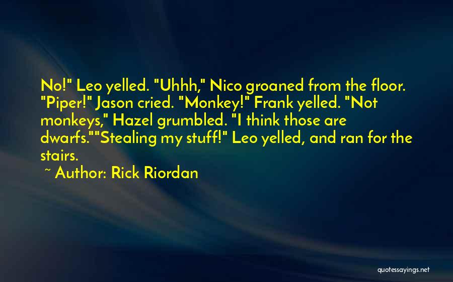 Rick Riordan Quotes: No! Leo Yelled. Uhhh, Nico Groaned From The Floor. Piper! Jason Cried. Monkey! Frank Yelled. Not Monkeys, Hazel Grumbled. I