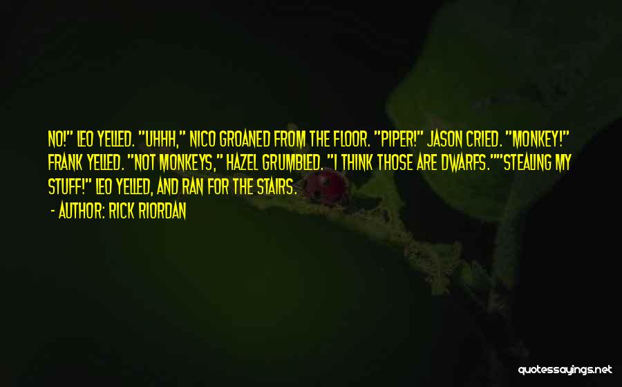 Rick Riordan Quotes: No! Leo Yelled. Uhhh, Nico Groaned From The Floor. Piper! Jason Cried. Monkey! Frank Yelled. Not Monkeys, Hazel Grumbled. I