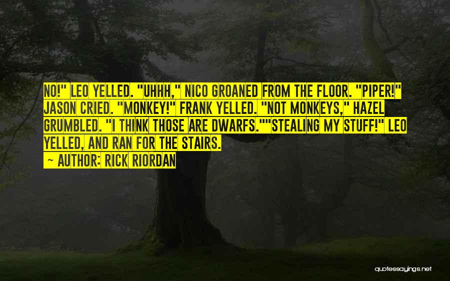 Rick Riordan Quotes: No! Leo Yelled. Uhhh, Nico Groaned From The Floor. Piper! Jason Cried. Monkey! Frank Yelled. Not Monkeys, Hazel Grumbled. I