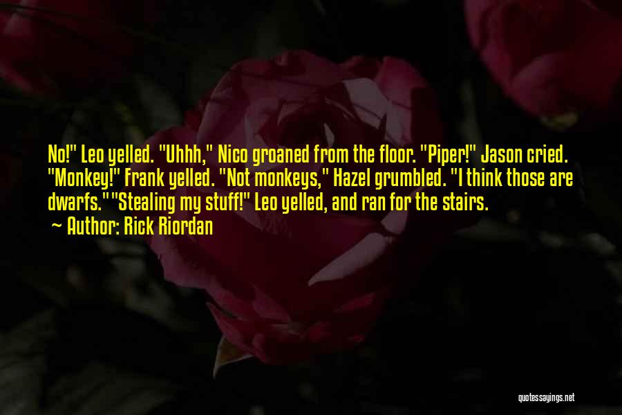 Rick Riordan Quotes: No! Leo Yelled. Uhhh, Nico Groaned From The Floor. Piper! Jason Cried. Monkey! Frank Yelled. Not Monkeys, Hazel Grumbled. I