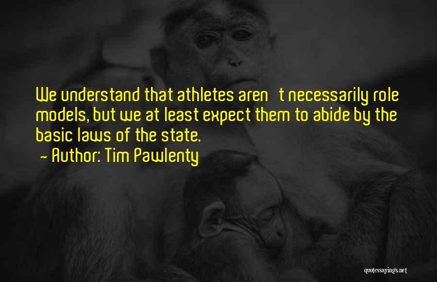 Tim Pawlenty Quotes: We Understand That Athletes Aren't Necessarily Role Models, But We At Least Expect Them To Abide By The Basic Laws