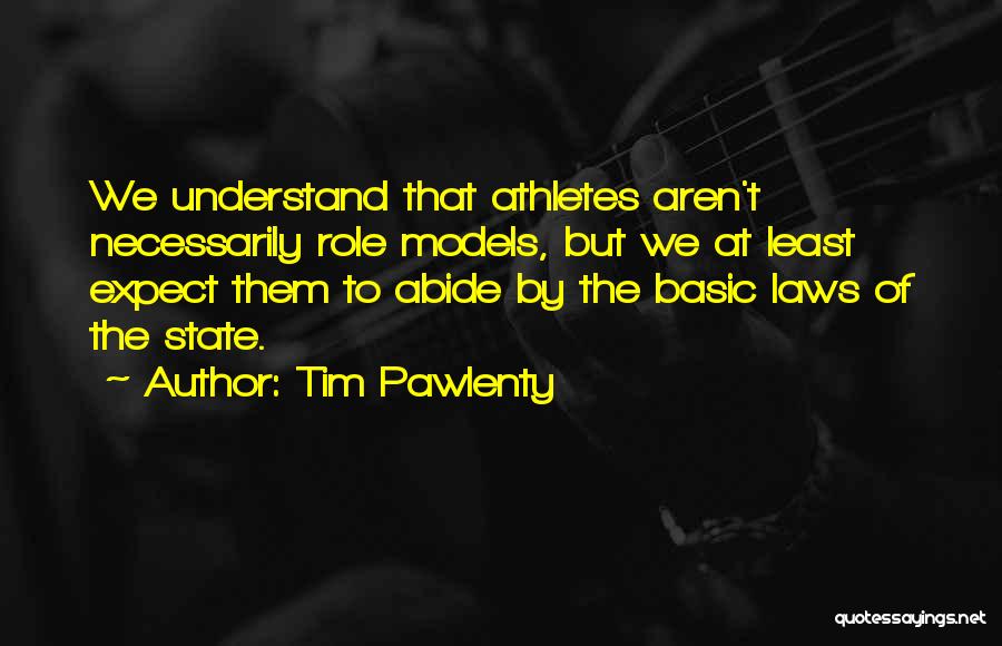 Tim Pawlenty Quotes: We Understand That Athletes Aren't Necessarily Role Models, But We At Least Expect Them To Abide By The Basic Laws