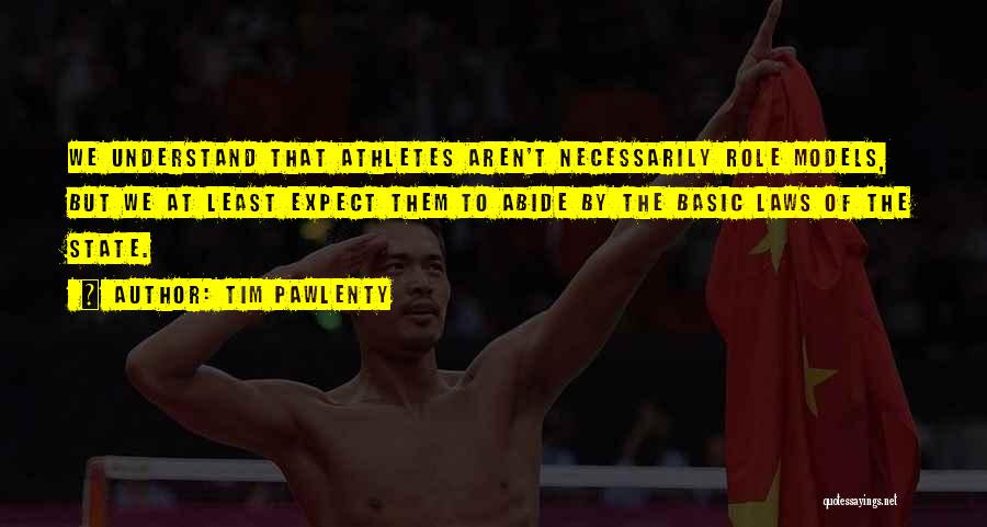 Tim Pawlenty Quotes: We Understand That Athletes Aren't Necessarily Role Models, But We At Least Expect Them To Abide By The Basic Laws