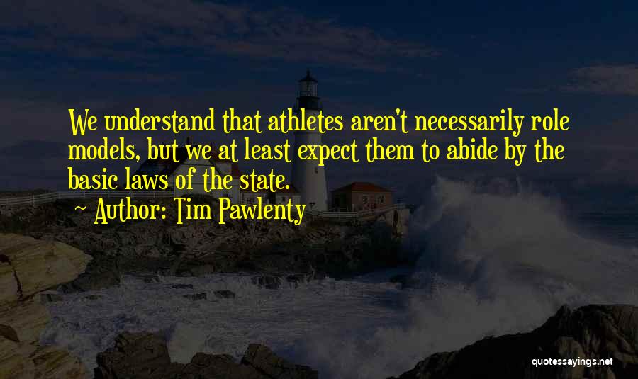 Tim Pawlenty Quotes: We Understand That Athletes Aren't Necessarily Role Models, But We At Least Expect Them To Abide By The Basic Laws