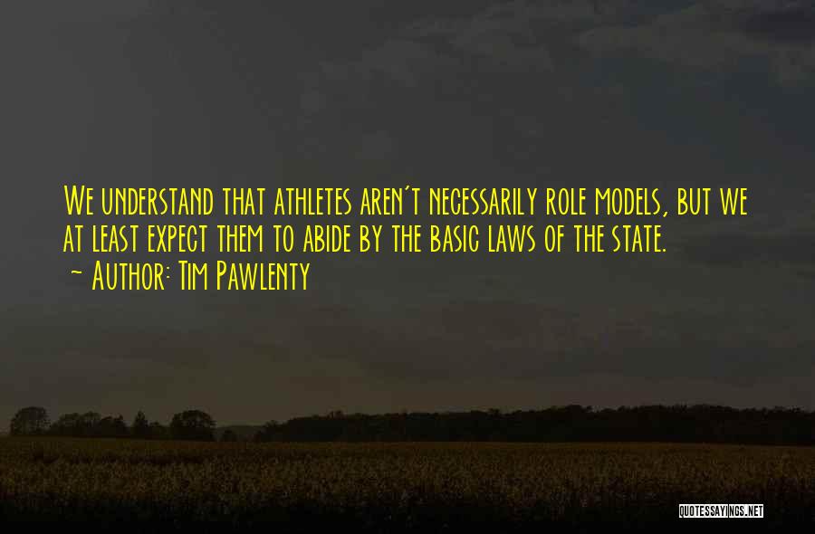 Tim Pawlenty Quotes: We Understand That Athletes Aren't Necessarily Role Models, But We At Least Expect Them To Abide By The Basic Laws