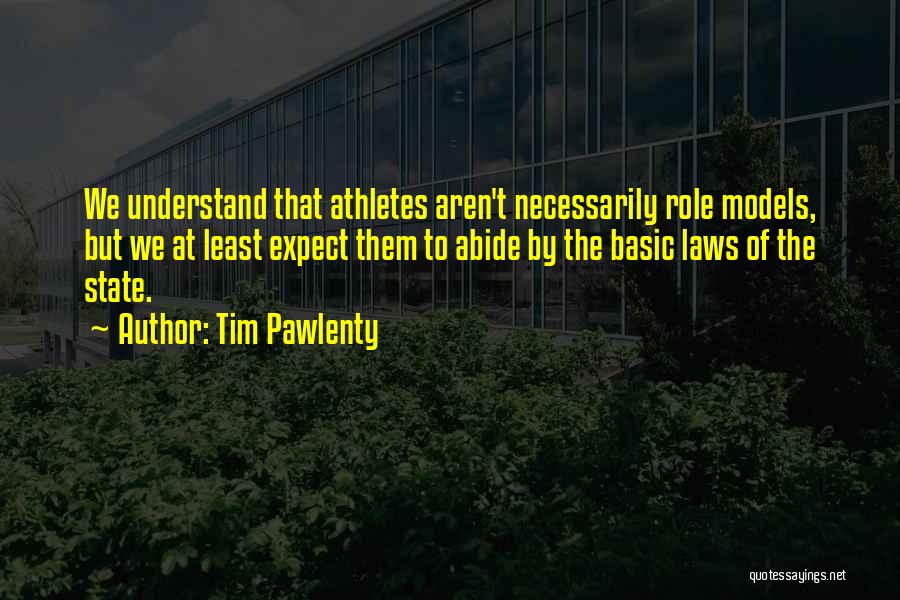 Tim Pawlenty Quotes: We Understand That Athletes Aren't Necessarily Role Models, But We At Least Expect Them To Abide By The Basic Laws
