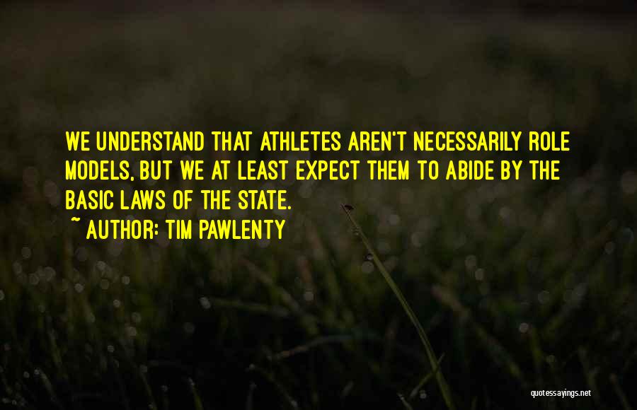 Tim Pawlenty Quotes: We Understand That Athletes Aren't Necessarily Role Models, But We At Least Expect Them To Abide By The Basic Laws