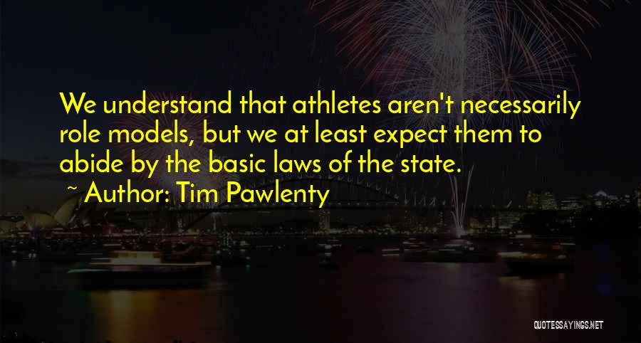 Tim Pawlenty Quotes: We Understand That Athletes Aren't Necessarily Role Models, But We At Least Expect Them To Abide By The Basic Laws