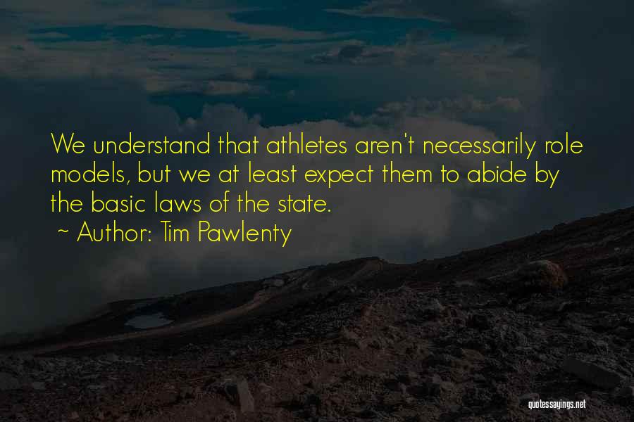 Tim Pawlenty Quotes: We Understand That Athletes Aren't Necessarily Role Models, But We At Least Expect Them To Abide By The Basic Laws