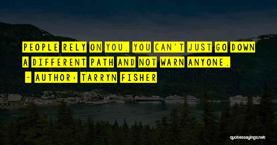 Tarryn Fisher Quotes: People Rely On You. You Can't Just Go Down A Different Path And Not Warn Anyone.