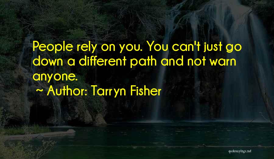 Tarryn Fisher Quotes: People Rely On You. You Can't Just Go Down A Different Path And Not Warn Anyone.