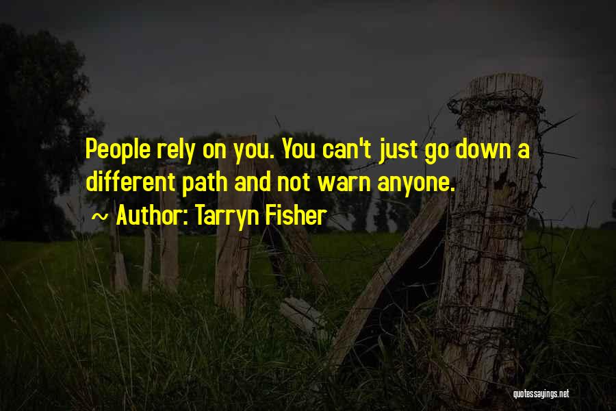 Tarryn Fisher Quotes: People Rely On You. You Can't Just Go Down A Different Path And Not Warn Anyone.
