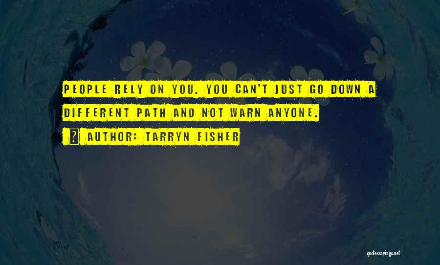 Tarryn Fisher Quotes: People Rely On You. You Can't Just Go Down A Different Path And Not Warn Anyone.