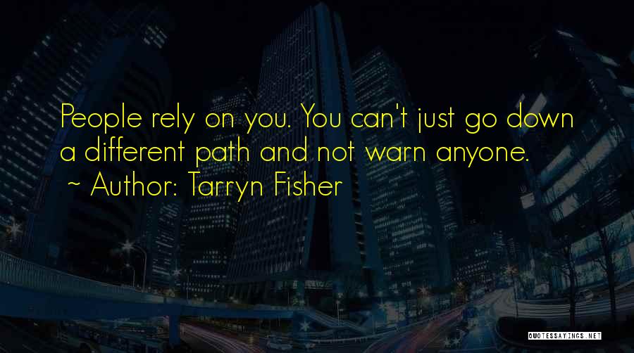 Tarryn Fisher Quotes: People Rely On You. You Can't Just Go Down A Different Path And Not Warn Anyone.