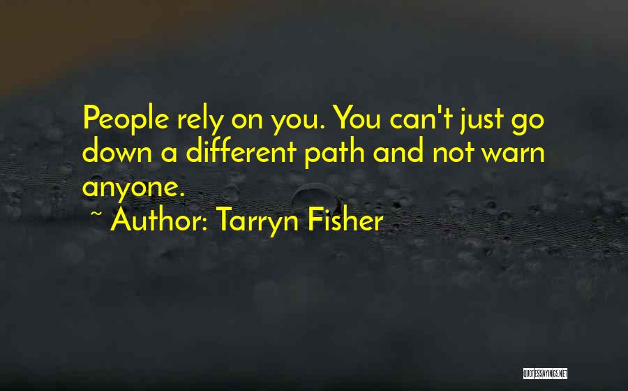 Tarryn Fisher Quotes: People Rely On You. You Can't Just Go Down A Different Path And Not Warn Anyone.