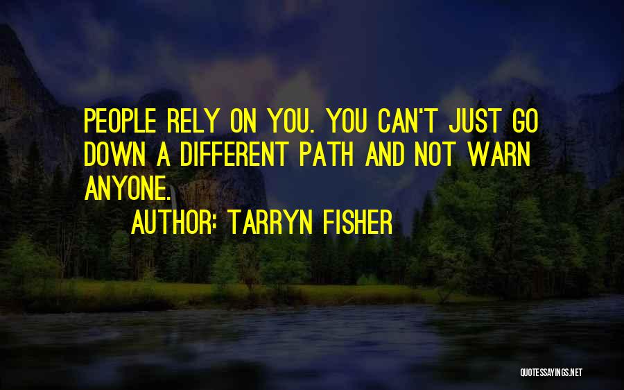 Tarryn Fisher Quotes: People Rely On You. You Can't Just Go Down A Different Path And Not Warn Anyone.