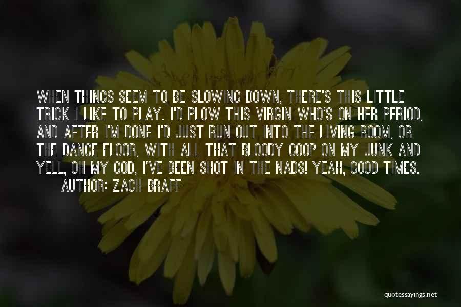 Zach Braff Quotes: When Things Seem To Be Slowing Down, There's This Little Trick I Like To Play. I'd Plow This Virgin Who's